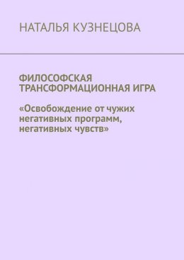 Скачать книгу Философская трансформационная игра. Освобождение от чужих негативных программ, негативных чувств