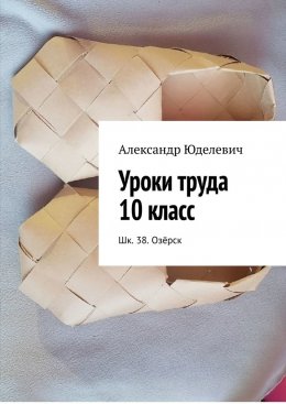 Скачать книгу Уроки труда 10 класс. Шк. 38. Озёрск