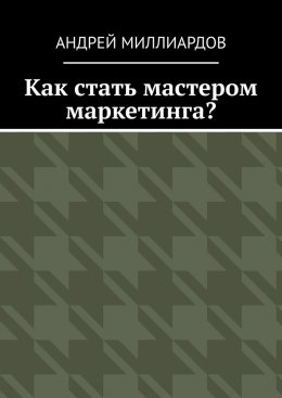 Скачать книгу Как стать мастером маркетинга?