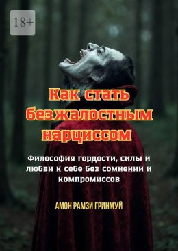 Скачать книгу Как стать безжалостным нарциссом. Философия гордости, силы и любви к себе без сомнений и компромиссов