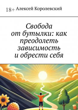 Скачать книгу Свобода от бутылки: как преодолеть зависимость и обрести себя