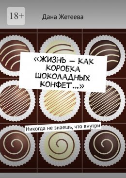 Скачать книгу «Жизнь – как коробка шоколадных конфет…». Никогда не знаешь, что внутри