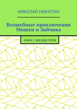 Скачать книгу Волшебные приключения Мишки и Зайчика. Книга 7. Восход Героя