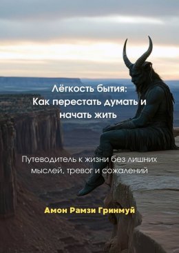 Скачать книгу Лёгкость бытия: Как перестать думать и начать жить. Путеводитель к жизни без лишних мыслей, тревог и сожалений