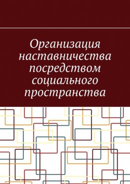 Скачать книгу Организация наставничества посредством социального пространства