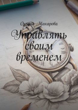 Скачать книгу Управлять своим временем. Время = Жизнь