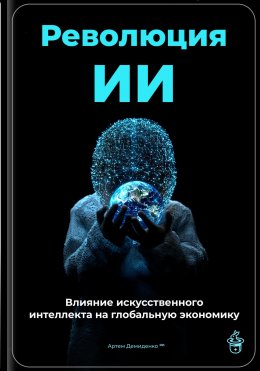 Скачать книгу Революция ИИ: Влияние искусственного интеллекта на глобальную экономику