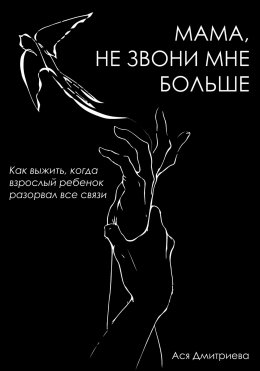 Скачать книгу Мама, не звони мне больше. Как выжить, когда взрослый ребёнок разорвал все связи