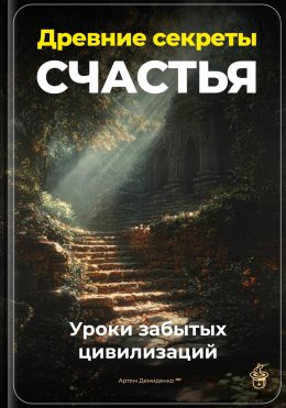 Скачать книгу Древние секреты счастья: Уроки забытых цивилизаций