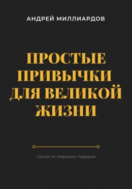 Скачать книгу Простые привычки для великой жизни. Уроки от мировых лидеров