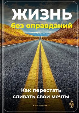 Скачать книгу Жизнь без оправданий: Как перестать сливать свои мечты