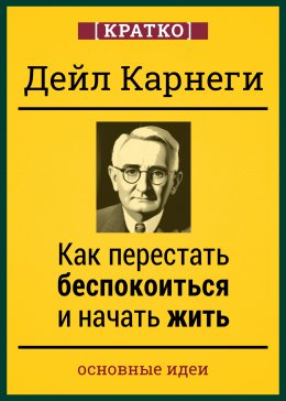 Скачать книгу Как перестать беспокоиться и начать жить. Дейл Карнеги. Кратко