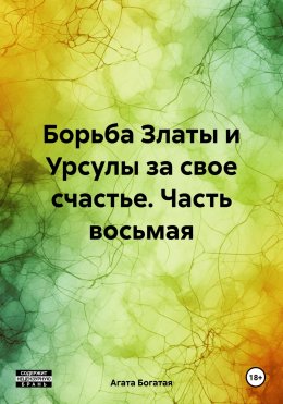 Скачать книгу Борьба Златы и Урсулы за свое счастье. Часть восьмая