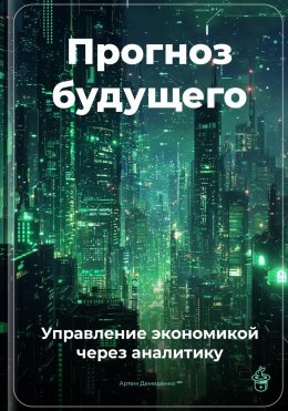 Скачать книгу Прогноз будущего: Управление экономикой через аналитику