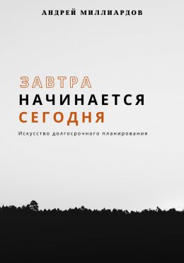 Скачать книгу Завтра начинается сегодня. Искусство долгосрочного планирования