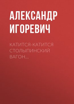 Скачать книгу Катится-катится столыпинский вагон…