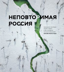 Скачать книгу Неповторимая Россия. Природное наследие нашей страны в фотографиях путешественников Nature Photo Team