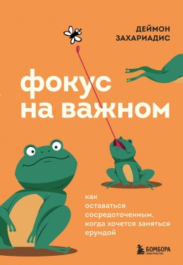 Скачать книгу Фокус на важном. Как оставаться сосредоточенным, когда хочется заняться ерундой