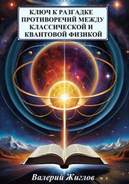 Скачать книгу Ключ к разгадке противоречий между классической и квантовой физикой