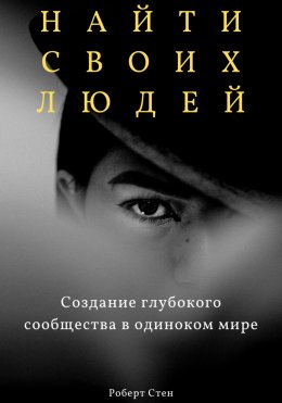 Скачать книгу Найти своих людей. Создание глубокого сообщества в одиноком мире