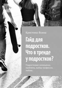 Скачать книгу Гайд для подростков. Что в тренде у подростков? Подростковая самооценка, проблемы, выбор профессии, любовь