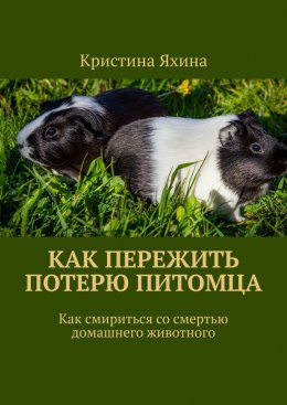 Скачать книгу Как пережить потерю питомца. Как смириться со смертью домашнего животного