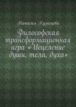 Скачать книгу Философская трансформационная игра «Исцеление души, тела, духа»