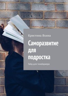 Скачать книгу Саморазвитие для подростка. Гайд для тинейджера