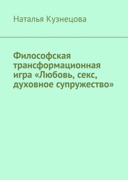 Скачать книгу Философская трансформационная игра «Любовь, секс, духовное супружество»