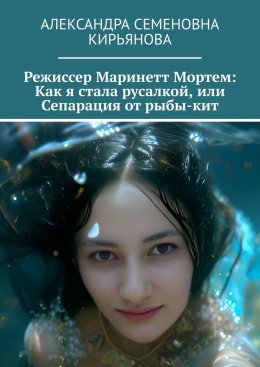 Скачать книгу Режиссер Маринетт Мортем: Как я стала русалкой, или Сепарация от рыбы-кит