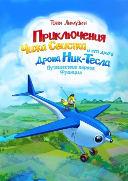 Скачать книгу Приключения Чижа Свистка и его друга Дрона Ник-Тесла. Приключение первое. Франция