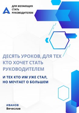 Скачать книгу Десять уроков, для тех кто хочет стать руководителем, и тех кто им уже стал, но мечтает о большем