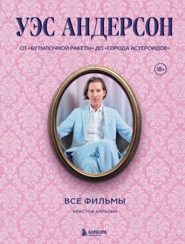 Скачать книгу Уэс Андерсон. Все фильмы. От «Бутылочной ракеты» до «Города астероидов»