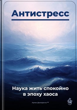 Скачать книгу Антистресс: Наука жить спокойно в эпоху хаоса