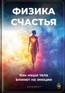 Скачать книгу Физика счастья: Как наши тела влияют на эмоции