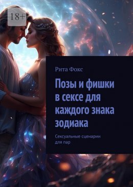 Скачать книгу Позы и фишки в сексе для каждого знака зодиака. Сексуальные сценарии для пар