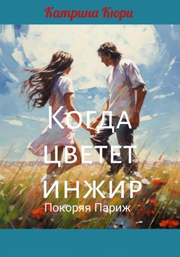 Скачать книгу Когда цветет инжир. Покоряя Париж.