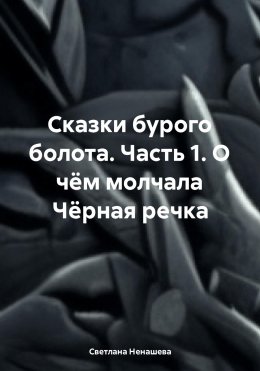 Скачать книгу Сказки бурого болота. Часть 1. О чём молчала Чёрная речка