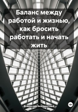 Скачать книгу Баланс между работой и жизнью, как бросить работать и начать жить