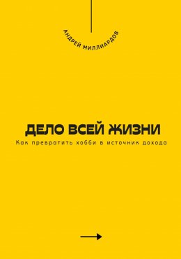 Скачать книгу Дело всей жизни. Как превратить хобби в источник дохода