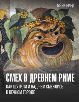 Скачать книгу Смех в Древнем Риме. Как шутили и над чем смеялись в Вечном городе