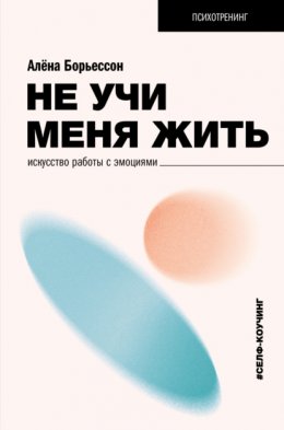 Скачать книгу Не учи меня жить. Искусство работы с эмоциями