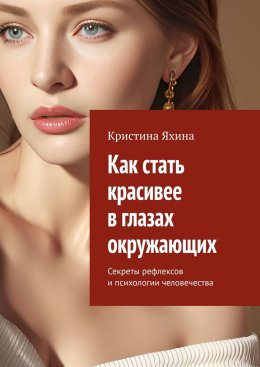 Скачать книгу Как стать красивее в глазах окружающих. Секреты рефлексов и психологии человечества