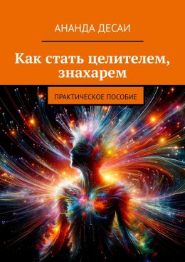 Скачать книгу Как стать целителем, знахарем. Практическое пособие