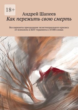 Скачать книгу Как пережить свою смерть. Все варианты преодоления экзистенциального кризиса от психолога и КПТ-терапевта в 10 000 словах