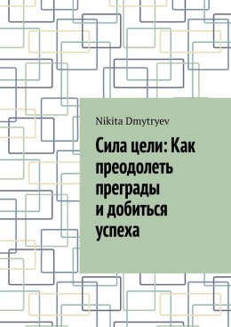 Скачать книгу Сила цели: Как преодолеть преграды и добиться успеха