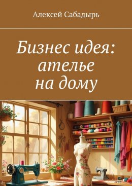 Скачать книгу Бизнес идея: ателье на дому