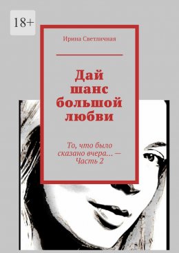 Скачать книгу Дай шанс большой любви. То, что было сказано вчера… – Часть 2