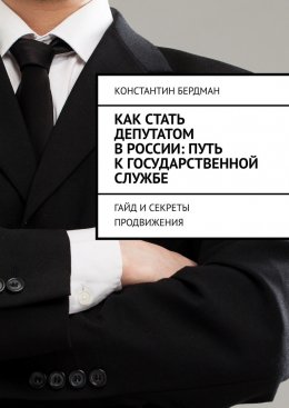 Скачать книгу Как стать депутатом в России: путь к государственной службе. Гайд и секреты продвижения