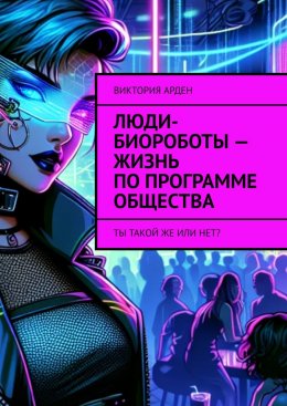 Скачать книгу Люди-биороботы – жизнь по программе общества. Ты такой же или нет?